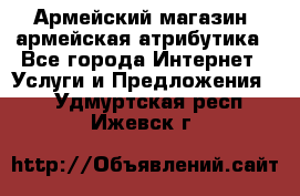 Армейский магазин ,армейская атрибутика - Все города Интернет » Услуги и Предложения   . Удмуртская респ.,Ижевск г.